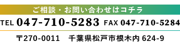 TEL：047-710-5283　FAX：047-710-5284 千葉県松戸市根木内624-9